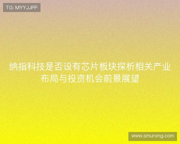 纳指科技是否设有芯片板块探析相关产业布局与投资机会前景展望